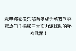 意甲哪家俱乐部有望成为新赛季夺冠热门？揭秘三大实力派球队的秘密武器！