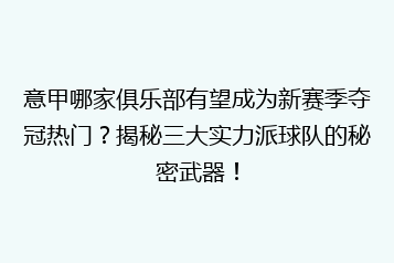 意甲哪家俱乐部有望成为新赛季夺冠热门?揭秘三大实力派球队的秘密武器!