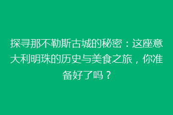 探寻那不勒斯古城的秘密:这座意大利明珠的历史与美食之旅,你准备好了吗?
