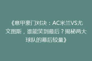 《意甲豪门对决：AC米兰VS尤文图斯，谁能笑到最后？揭秘两大球队的幕后较量》