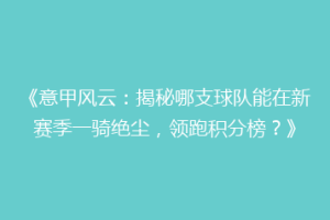 《意甲风云：揭秘哪支球队能在新赛季一骑绝尘，领跑积分榜？》