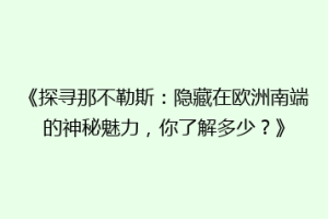 《探寻那不勒斯：隐藏在欧洲南端的神秘魅力，你了解多少？》