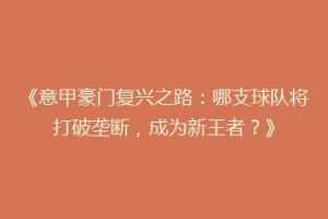 《意甲豪门复兴之路：哪支球队将打破垄断，成为新王者？》