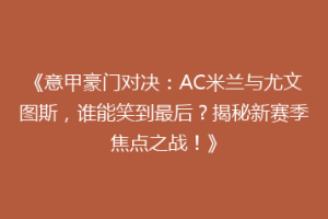 《意甲豪门对决：AC米兰与尤文图斯，谁能笑到最后？揭秘新赛季焦点之战！》