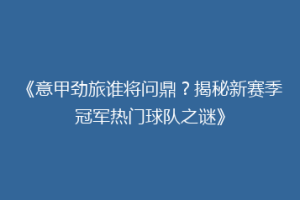 《意甲劲旅谁将问鼎？揭秘新赛季冠军热门球队之谜》