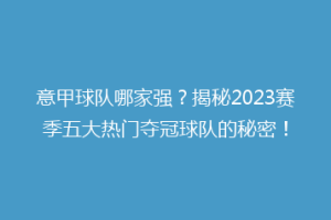 意甲球队哪家强？揭秘2023赛季五大热门夺冠球队的秘密！