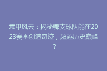 意甲风云:揭秘哪支球队能在2023赛季创造奇迹,超越历史巅峰?