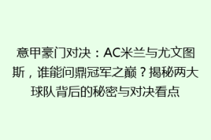 意甲豪门对决：AC米兰与尤文图斯，谁能问鼎冠军之巅？揭秘两大球队背后的秘密与对决看点