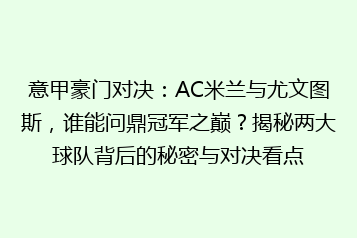 意甲豪门对决:AC米兰与尤文图斯,谁能问鼎冠军之巅?揭秘两大球队背后的秘密与对决看点