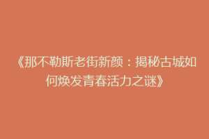 《那不勒斯老街新颜：揭秘古城如何焕发青春活力之谜》