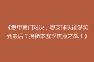 《意甲豪门对决，哪支球队能够笑到最后？揭秘本赛季焦点之战！》