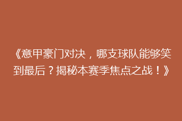 《意甲豪门对决,哪支球队能够笑到最后?揭秘本赛季焦点之战!》