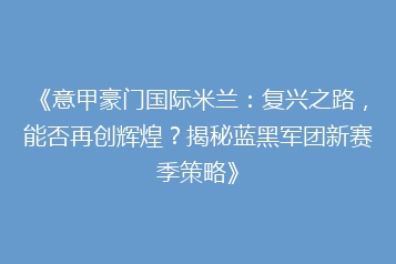 《意甲豪门国际米兰:复兴之路,能否再创辉煌?揭秘蓝黑军团新赛季策略》