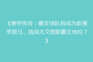 《意甲传奇：哪支球队将成为新赛季黑马，挑战尤文图斯霸主地位？》