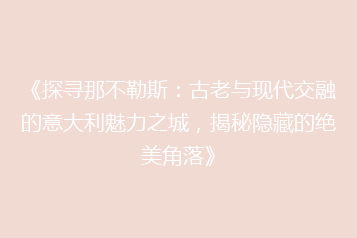 《探寻那不勒斯:古老与现代交融的意大利魅力之城,揭秘隐藏的绝美角落》