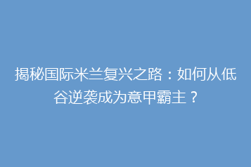揭秘国际米兰复兴之路:如何从低谷逆袭成为意甲霸主?