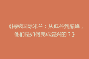《揭秘国际米兰：从低谷到巅峰，他们是如何完成复兴的？》
