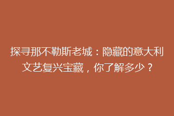 探寻那不勒斯老城:隐藏的意大利文艺复兴宝藏,你了解多少?