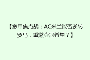 【意甲焦点战：AC米兰能否逆转罗马，重燃夺冠希望？】