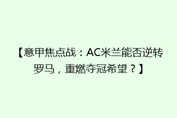 【意甲焦点战:AC米兰能否逆转罗马,重燃夺冠希望?】
