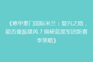 《意甲豪门国际米兰：复兴之路，能否重振雄风？揭秘蓝黑军团新赛季策略》