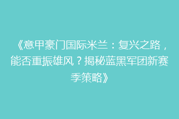 《意甲豪门国际米兰:复兴之路,能否重振雄风?揭秘蓝黑军团新赛季策略》