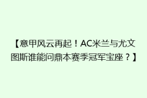 【意甲风云再起！AC米兰与尤文图斯谁能问鼎本赛季冠军宝座？】