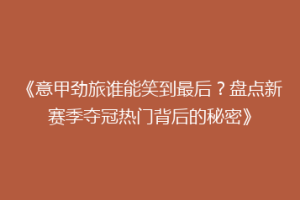 《意甲劲旅谁能笑到最后？盘点新赛季夺冠热门背后的秘密》