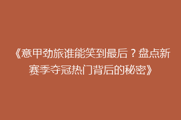 《意甲劲旅谁能笑到最后?盘点新赛季夺冠热门背后的秘密》