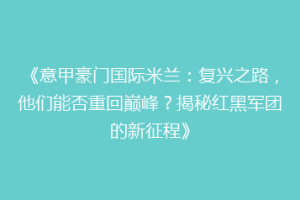 《意甲豪门国际米兰：复兴之路，他们能否重回巅峰？揭秘红黑军团的新征程》