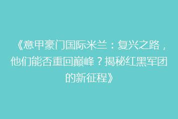 《意甲豪门国际米兰:复兴之路,他们能否重回巅峰?揭秘红黑军团的新征程》