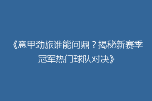 《意甲劲旅谁能问鼎？揭秘新赛季冠军热门球队对决》