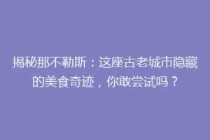 揭秘那不勒斯：这座古老城市隐藏的美食奇迹，你敢尝试吗？