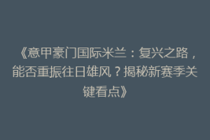 《意甲豪门国际米兰：复兴之路，能否重振往日雄风？揭秘新赛季关键看点》