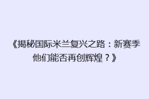 《揭秘国际米兰复兴之路：新赛季他们能否再创辉煌？》