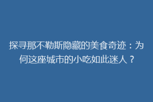 探寻那不勒斯隐藏的美食奇迹：为何这座城市的小吃如此迷人？