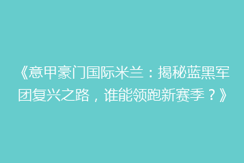 《意甲豪门国际米兰:揭秘蓝黑军团复兴之路,谁能领跑新赛季?》