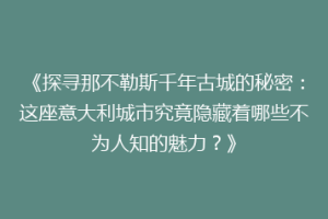 《探寻那不勒斯千年古城的秘密：这座意大利城市究竟隐藏着哪些不为人知的魅力？》