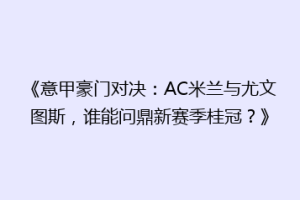 《意甲豪门对决：AC米兰与尤文图斯，谁能问鼎新赛季桂冠？》