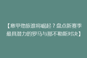 【意甲劲旅谁将崛起？盘点新赛季最具潜力的罗马与那不勒斯对决】