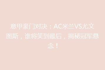 意甲豪门对决:AC米兰VS尤文图斯,谁将笑到最后,揭秘冠军悬念!