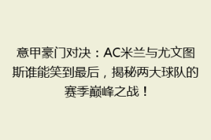 意甲豪门对决：AC米兰与尤文图斯谁能笑到最后，揭秘两大球队的赛季巅峰之战！