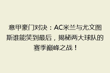 意甲豪门对决:AC米兰与尤文图斯谁能笑到最后,揭秘两大球队的赛季巅峰之战!