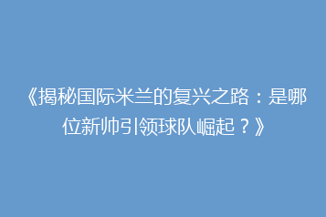 《揭秘国际米兰的复兴之路:是哪位新帅引领球队崛起?》