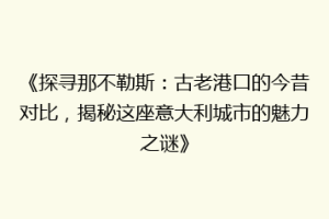 《探寻那不勒斯：古老港口的今昔对比，揭秘这座意大利城市的魅力之谜》