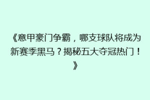 《意甲豪门争霸，哪支球队将成为新赛季黑马？揭秘五大夺冠热门！》