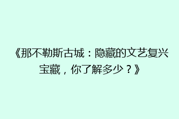 《那不勒斯古城:隐藏的文艺复兴宝藏,你了解多少?》