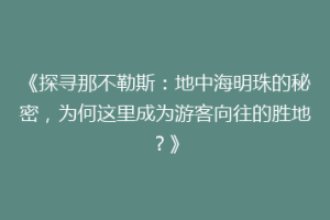 《探寻那不勒斯：地中海明珠的秘密，为何这里成为游客向往的胜地？》