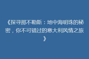 《探寻那不勒斯：地中海明珠的秘密，你不可错过的意大利风情之旅》