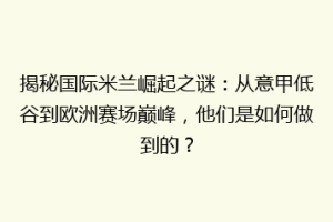 揭秘国际米兰崛起之谜：从意甲低谷到欧洲赛场巅峰，他们是如何做到的？